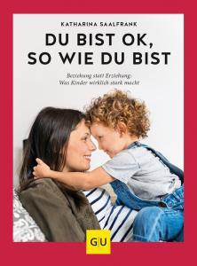 „Du bist ok, so wie du bist - Beziehung statt Erziehung – was Kinder wirklich stark macht“ von Katharina Saalfrank, GU-Verlag